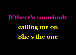 If there's somebody

calling me on

She's the one