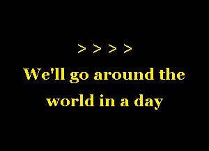 ))

We'll go around the

world in a day