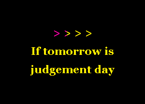 )))

If tomorrow is

judgement day