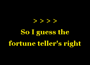 ))

So I guess the

fortune teller's right