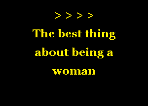 ) )
The best thing

about being a

woman