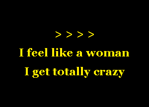 ))

I feel like a woman

I get totally crazy