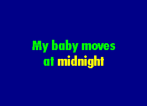 My baby moves

at midnight