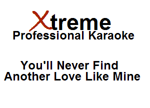 Xirreme

Professional Karaoke

You'll Never Find
Another Love Like Mine
