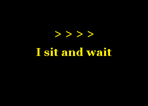 )))

I sit and wait