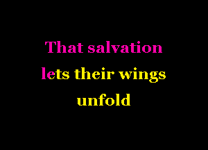 That salvation

lets their wings
unfold