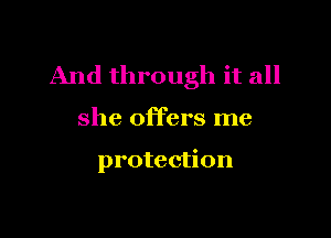 And through it all

she offers me

protection