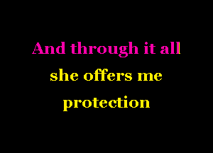 And through it all

she offers me

protection