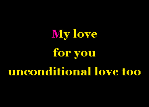 My love

for you

unconditional love too