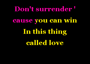 Don't surrender '
cause you can win
In this thing

called love

g