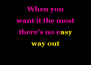 When you

want it the most

there's no easy

way out