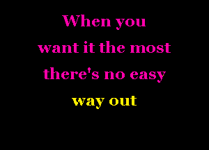 When you

want it the most

there's no easy

way out