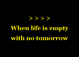 )))

When life is empty

with no tomorrow