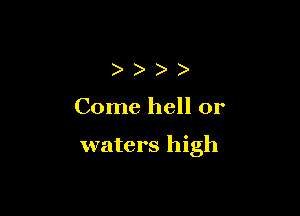 )))

Come hell or

waters high