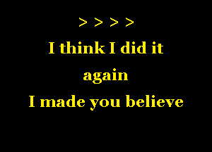 I think I did it

again

I made you believe