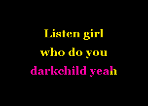 Listen girl

who do you
darkchild yeah