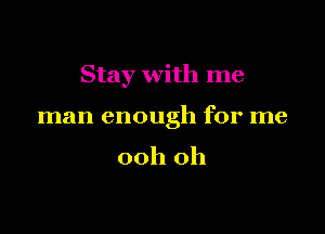 Stay with me

man enough for me
00h 0h