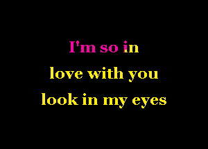 I'm so in

love with you

look in my eyes