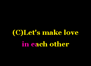 (C)Let's make love

in each other