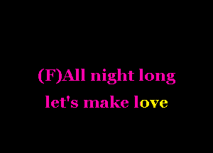 (F)AJI night long

let's make love