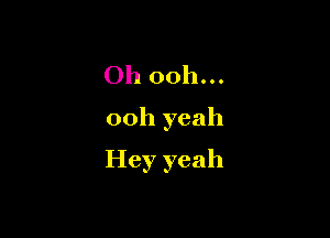 Oh ooh...

ooh yeah

Hey yeah