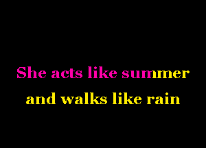 She acts like summer

and walks like rain