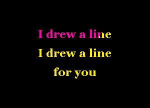 I drew a line

I drew a line

for you