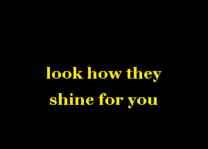 look how they

shine for you