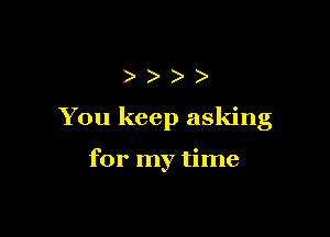 ))

You keep asking

for my time