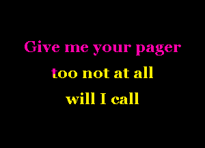 Give me your pager

too not at all

will I call