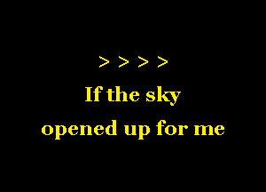 ) )
Ifthe sky

opened up for me
