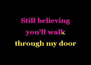 Still believing

you'll walk

through my door