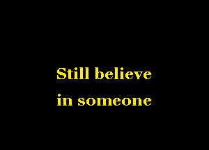 Still believe

in someone