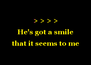 )))

He's got a smile

that it seems to me