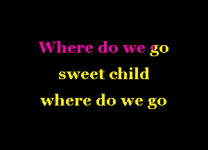 Where do we go

sweet child

where do we go