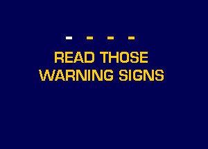 READ THOSE

WARNING SIGNS