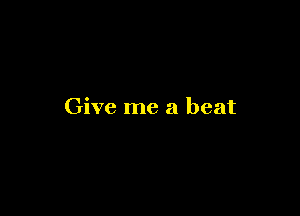 Give me a beat