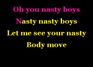 Oh you nasty boys
Nasty nasty boys
Let me see your nasty

Body move