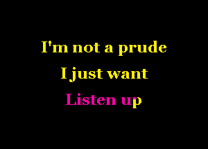 I'm not a prude

Ijust want

Listen up