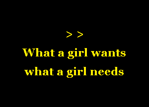 ))

What a girl wants

what a girl needs