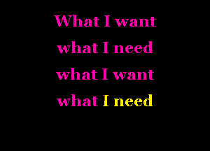What I want

what I need

what I want

what I need