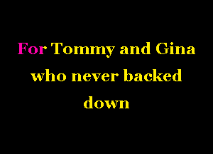 For Tommy and Gina

who never backed

down