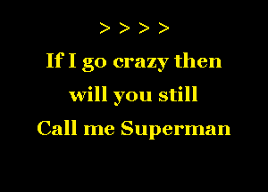 If I go crazy then
will you still

Call me Superman

g