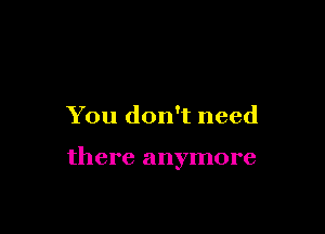 You don't need

there anymore