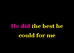He did the best he

could for me