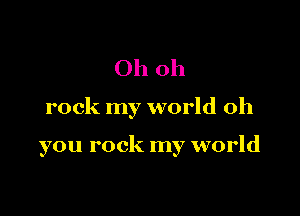 Oh oh

rock my world oh

you rock my world