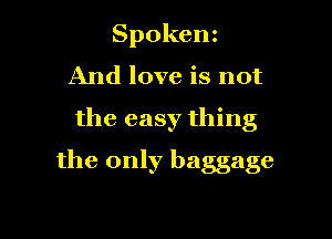 Spokenz
And love is not
the easy thing

the only baggage