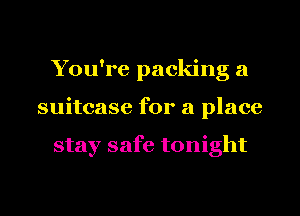 You're packing a
suitcase for a place

stay safe tonight