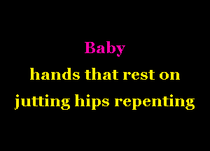 Baby
hands that rest on

jutting hips repenting