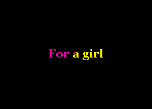For a girl